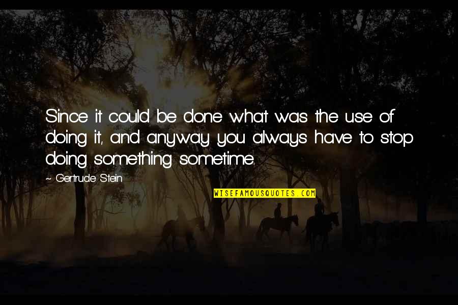 Doing It Anyway Quotes By Gertrude Stein: Since it could be done what was the