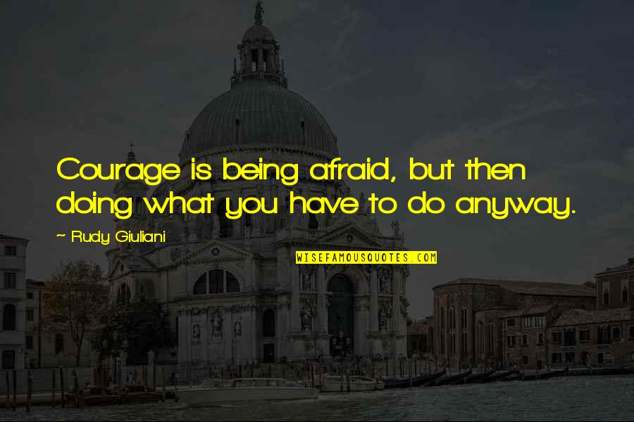 Doing It Anyway Quotes By Rudy Giuliani: Courage is being afraid, but then doing what