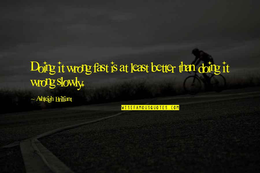 Doing It Better Quotes By Ashleigh Brilliant: Doing it wrong fast is at least better Doing It Better Quotes By Ashleigh Brilliant: Doing it wrong fast is at least better