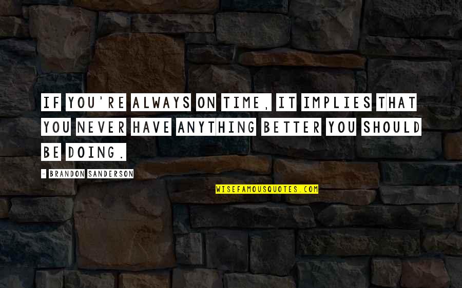 Doing It Better Quotes By Brandon Sanderson: If you're always on time, it implies that Doing It Better Quotes By Brandon Sanderson: If you're always on time, it implies that