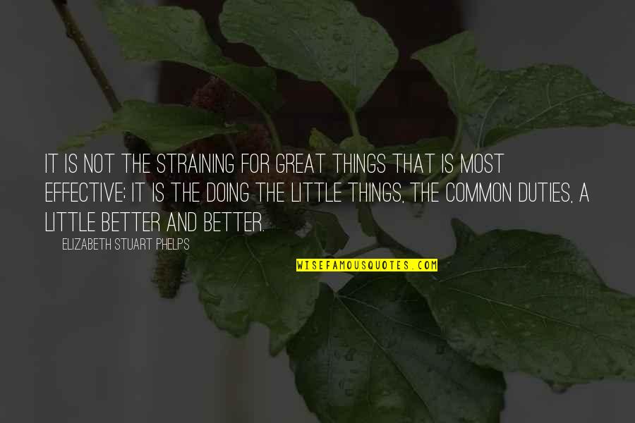 Doing It Better Quotes By Elizabeth Stuart Phelps: It is not the straining for great things Doing It Better Quotes By Elizabeth Stuart Phelps: It is not the straining for great things