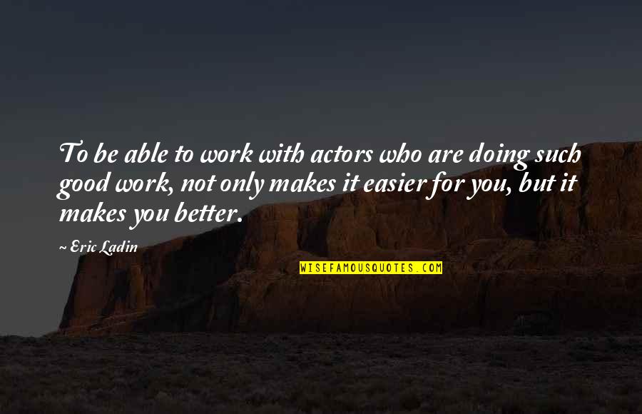 Doing It Better Quotes By Eric Ladin: To be able to work with actors who Doing It Better Quotes By Eric Ladin: To be able to work with actors who