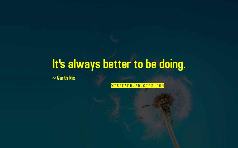 Doing It Better Quotes By Garth Nix: It's always better to be doing. Doing It Better Quotes By Garth Nix: It's always better to be doing.