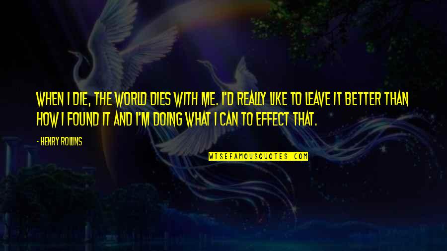 Doing It Better Quotes By Henry Rollins: When I die, the world dies with me. Doing It Better Quotes By Henry Rollins: When I die, the world dies with me.