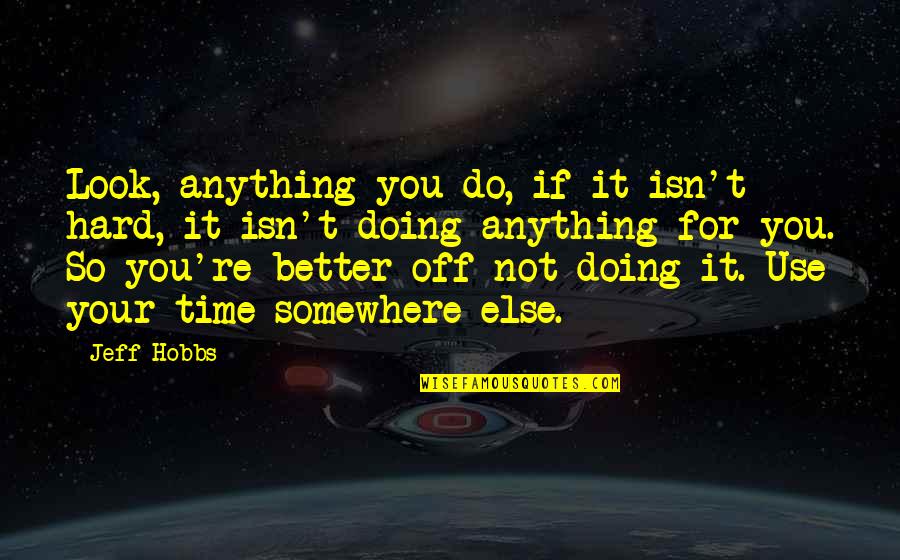 Doing It Better Quotes By Jeff Hobbs: Look, anything you do, if it isn't hard, Doing It Better Quotes By Jeff Hobbs: Look, anything you do, if it isn't hard,