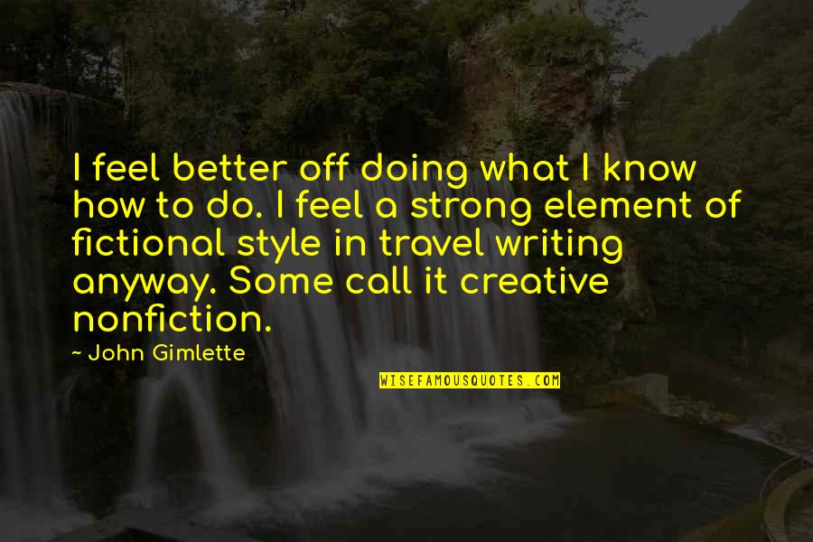 Doing It Better Quotes By John Gimlette: I feel better off doing what I know Doing It Better Quotes By John Gimlette: I feel better off doing what I know