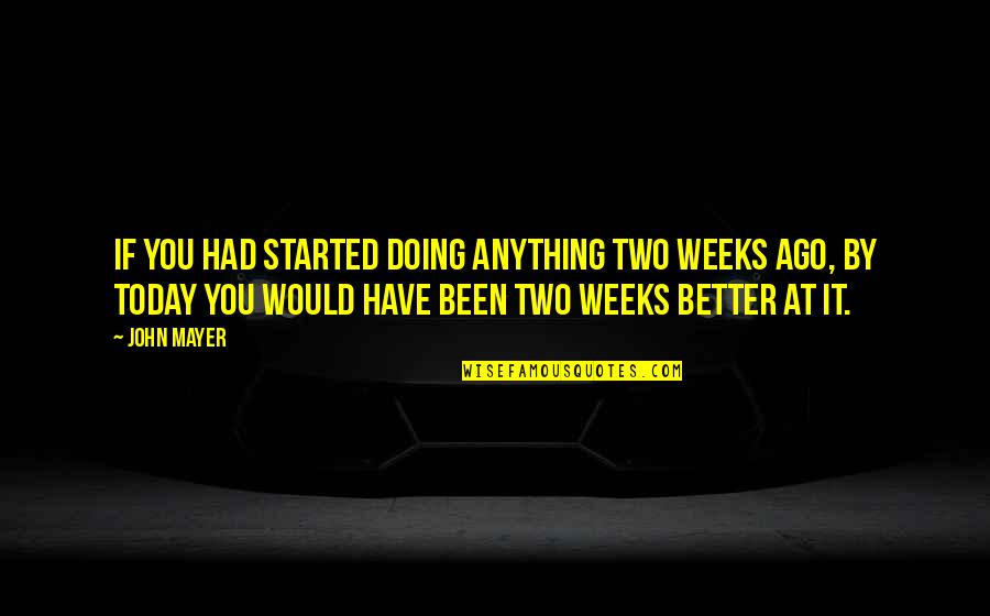 Doing It Better Quotes By John Mayer: If you had started doing anything two weeks Doing It Better Quotes By John Mayer: If you had started doing anything two weeks