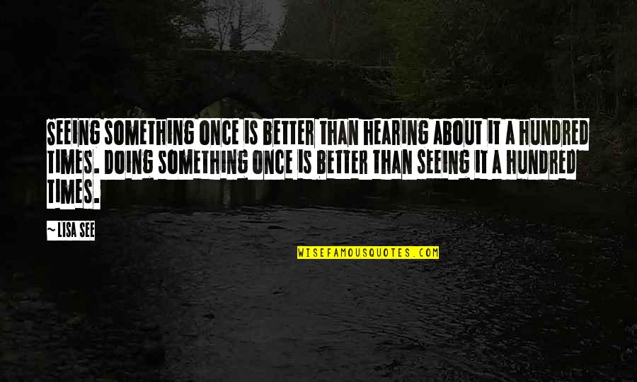 Doing It Better Quotes By Lisa See: Seeing something once is better than hearing about Doing It Better Quotes By Lisa See: Seeing something once is better than hearing about