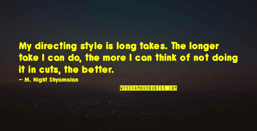 Doing It Better Quotes By M. Night Shyamalan: My directing style is long takes. The longer Doing It Better Quotes By M. Night Shyamalan: My directing style is long takes. The longer