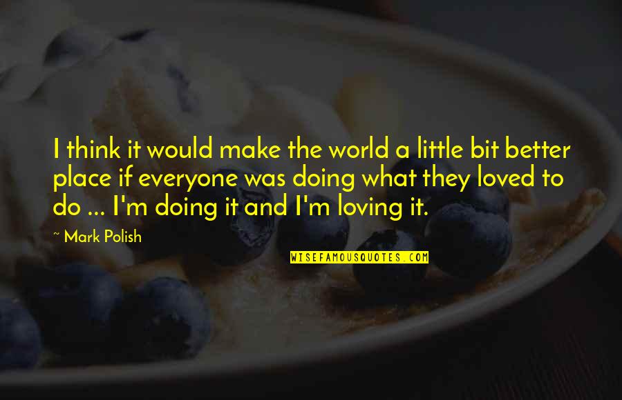 Doing It Better Quotes By Mark Polish: I think it would make the world a Doing It Better Quotes By Mark Polish: I think it would make the world a