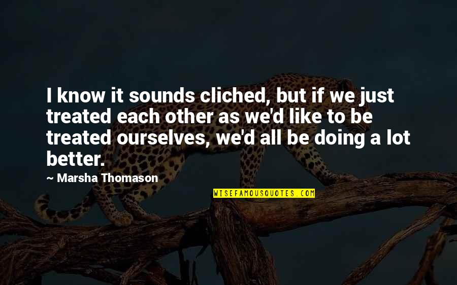 Doing It Better Quotes By Marsha Thomason: I know it sounds cliched, but if we Doing It Better Quotes By Marsha Thomason: I know it sounds cliched, but if we
