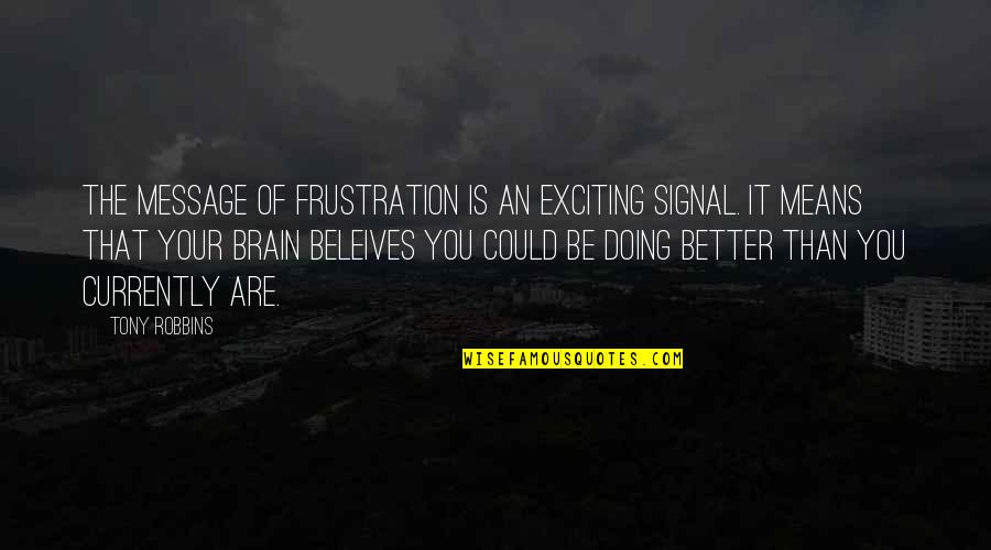 Doing It Better Quotes By Tony Robbins: The message of frustration is an exciting signal. Doing It Better Quotes By Tony Robbins: The message of frustration is an exciting signal.