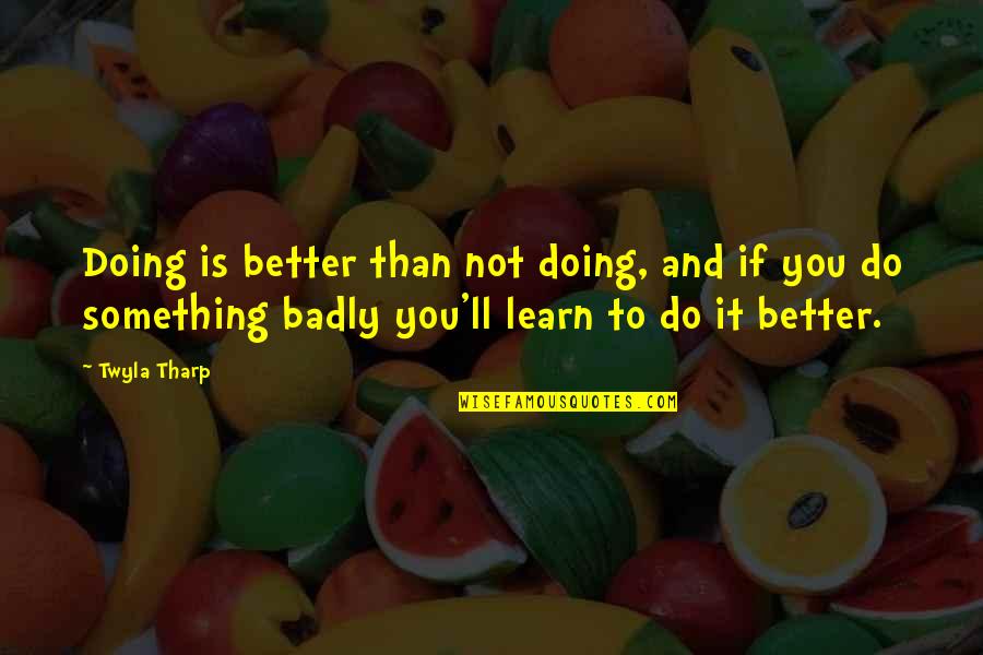 Doing It Better Quotes By Twyla Tharp: Doing is better than not doing, and if Doing It Better Quotes By Twyla Tharp: Doing is better than not doing, and if