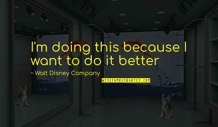 Doing It Better Quotes By Walt Disney Company: I'm doing this because I want to do Doing It Better Quotes By Walt Disney Company: I'm doing this because I want to do