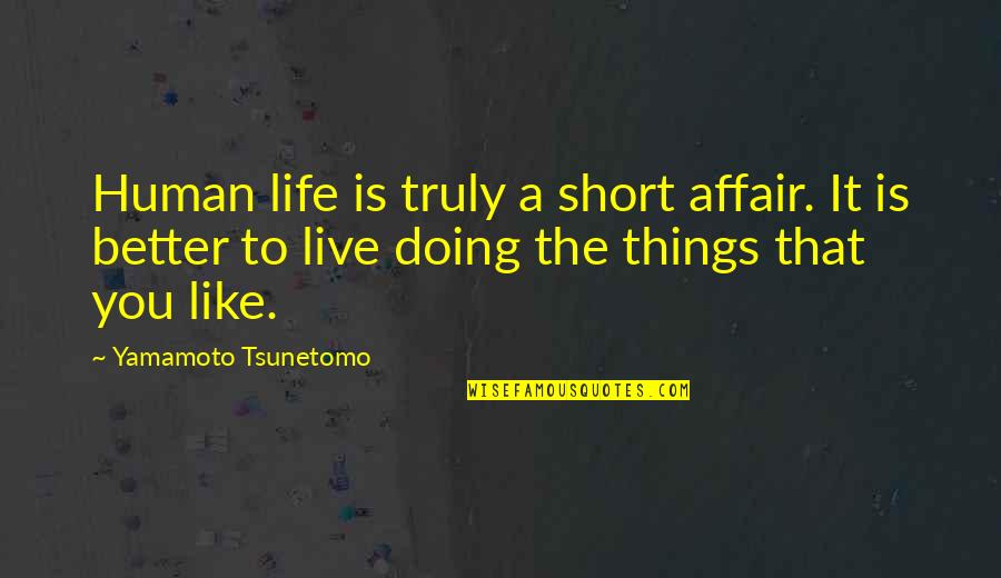 Doing It Better Quotes By Yamamoto Tsunetomo: Human life is truly a short affair. It Doing It Better Quotes By Yamamoto Tsunetomo: Human life is truly a short affair. It