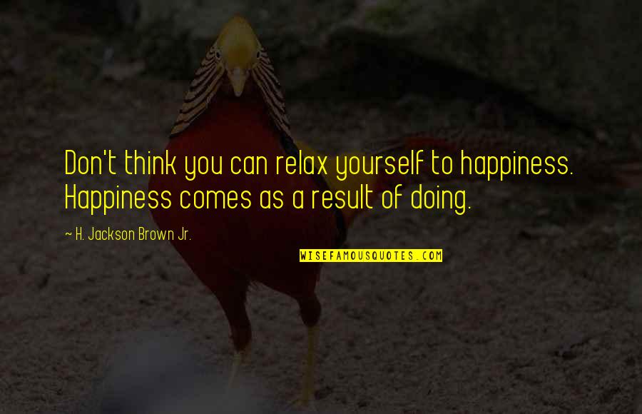 Doing It By Yourself Quotes By H. Jackson Brown Jr.: Don't think you can relax yourself to happiness.