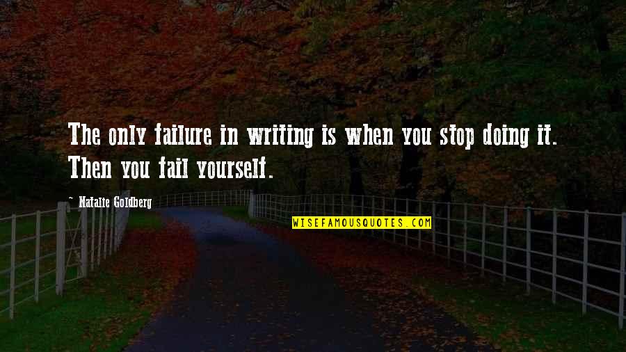 Doing It By Yourself Quotes By Natalie Goldberg: The only failure in writing is when you