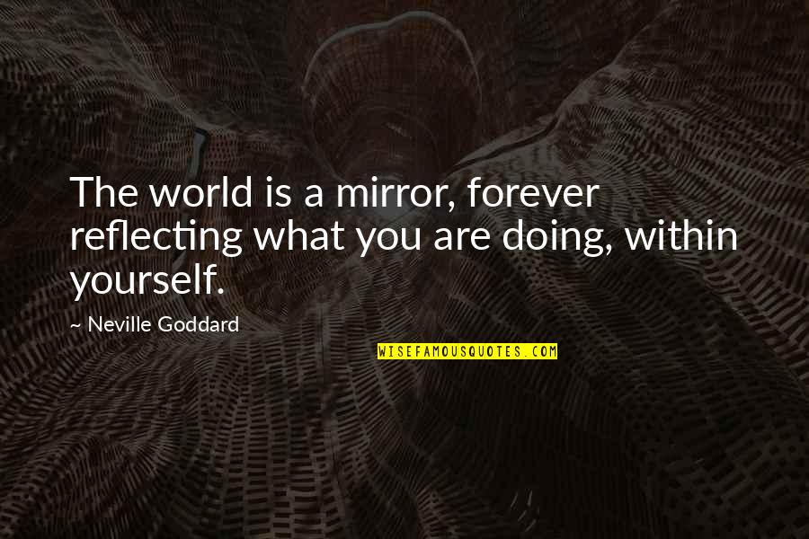 Doing It By Yourself Quotes By Neville Goddard: The world is a mirror, forever reflecting what
