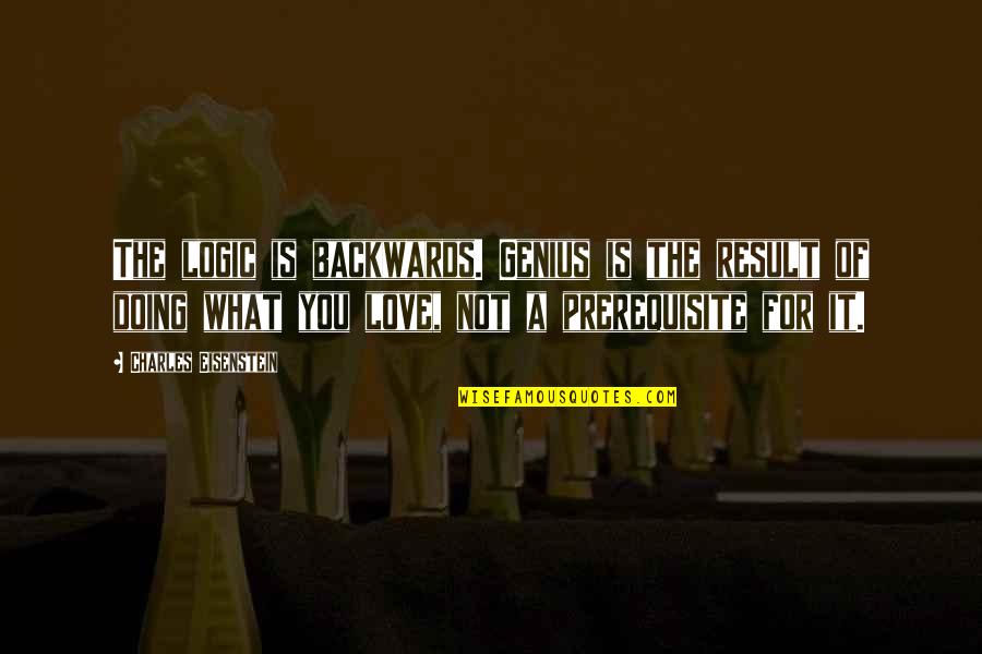 Doing It For Love Quotes By Charles Eisenstein: The logic is backwards. Genius is the result