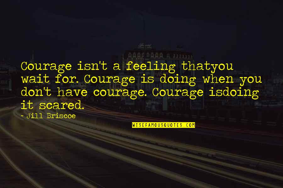 Doing It For You Quotes By Jill Briscoe: Courage isn't a feeling thatyou wait for. Courage