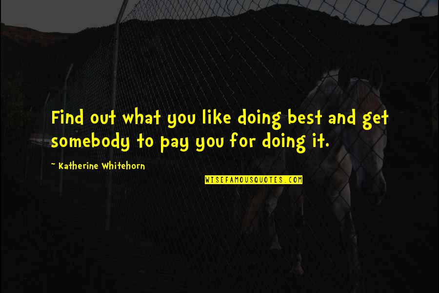 Doing It For You Quotes By Katherine Whitehorn: Find out what you like doing best and