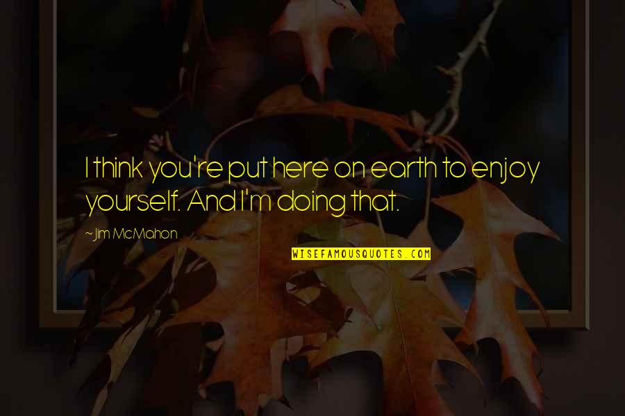 Doing It For Yourself Quotes By Jim McMahon: I think you're put here on earth to