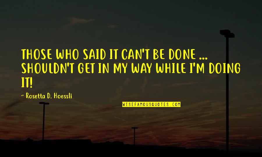 Doing It My Way Quotes By Rosetta D. Hoessli: THOSE WHO SAID IT CAN'T BE DONE ...