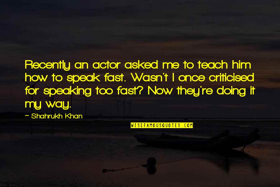 Doing It My Way Quotes By Shahrukh Khan: Recently an actor asked me to teach him