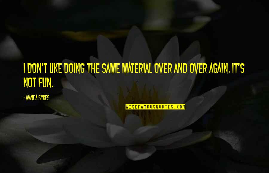Doing It Over Again Quotes By Wanda Sykes: I don't like doing the same material over