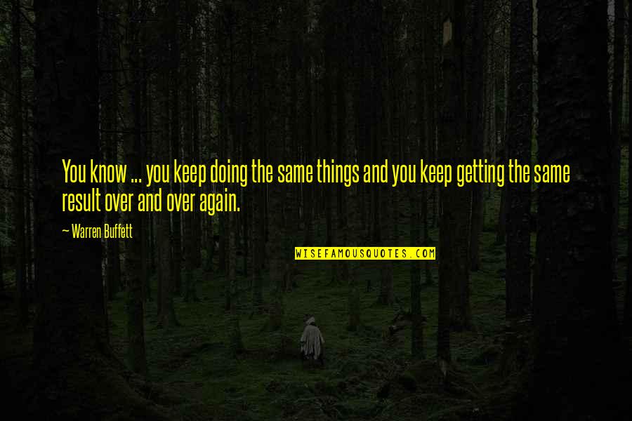 Doing It Over Again Quotes By Warren Buffett: You know ... you keep doing the same