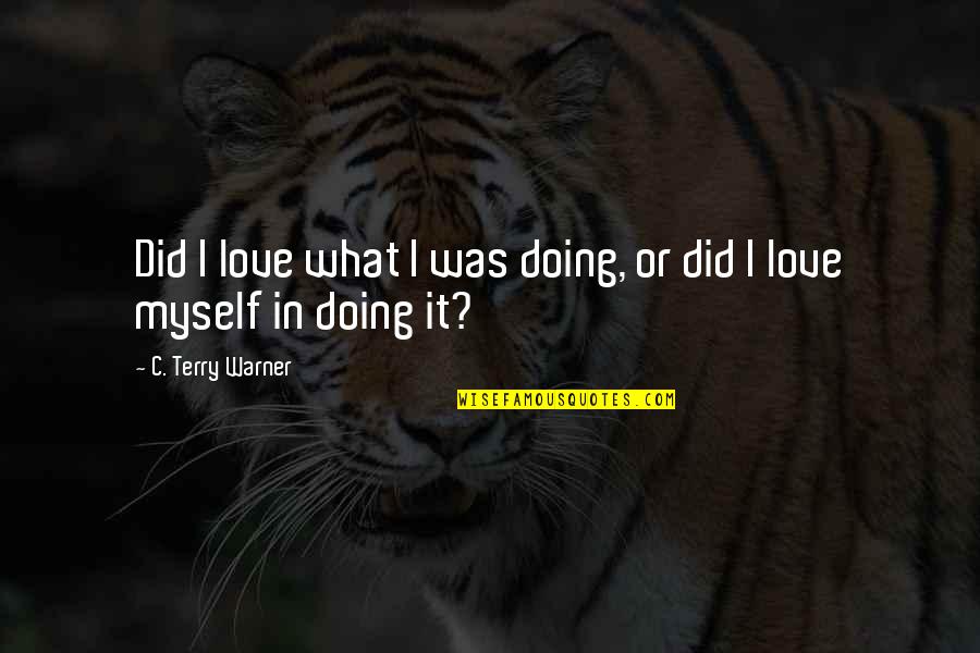 Doing It Quotes By C. Terry Warner: Did I love what I was doing, or