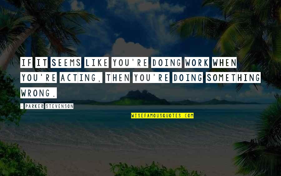 Doing It Quotes By Parker Stevenson: If it seems like you're doing work when