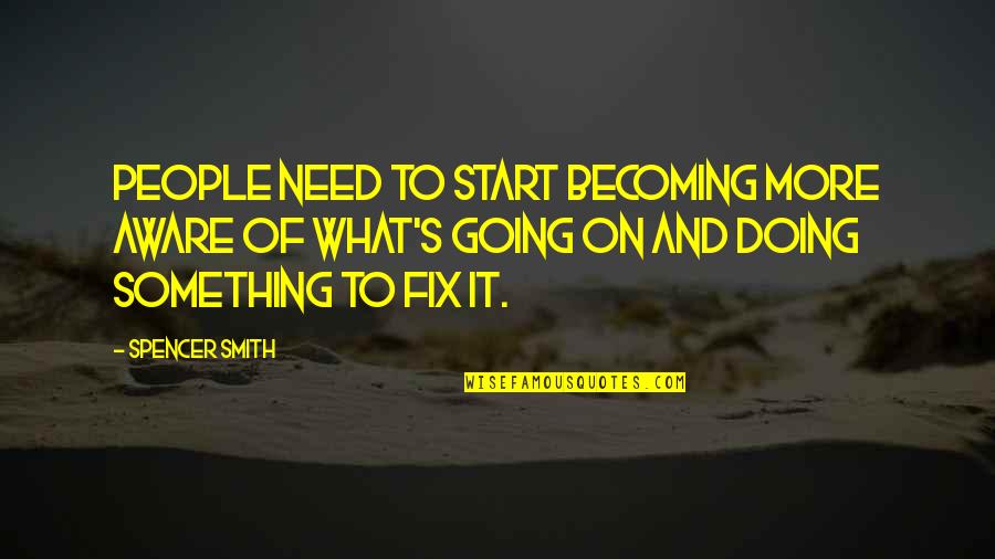 Doing It Quotes By Spencer Smith: People need to start becoming more aware of