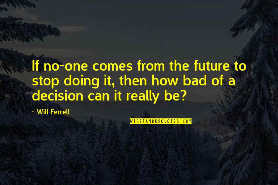 Doing It Quotes By Will Ferrell: If no-one comes from the future to stop