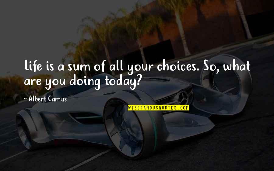 Doing It Today Quotes By Albert Camus: Life is a sum of all your choices.