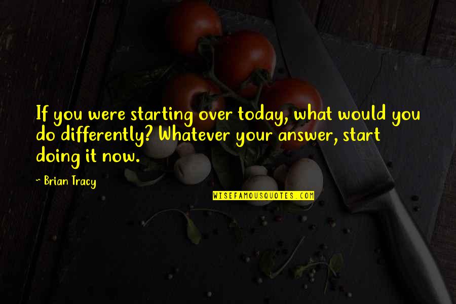Doing It Today Quotes By Brian Tracy: If you were starting over today, what would