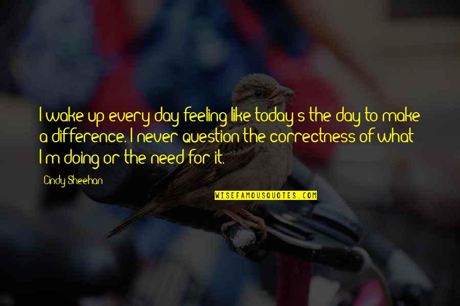 Doing It Today Quotes By Cindy Sheehan: I wake up every day feeling like today's