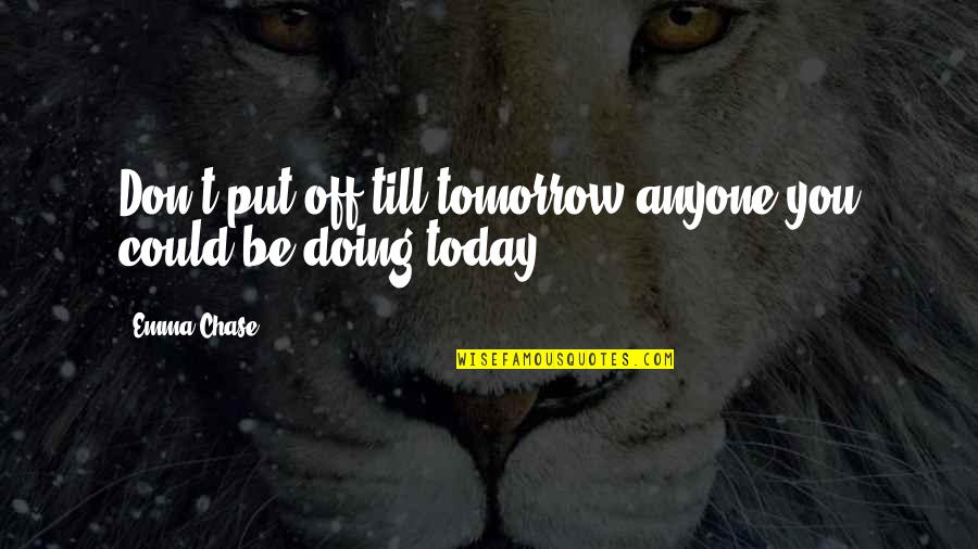Doing It Today Quotes By Emma Chase: Don't put off till tomorrow anyone you could