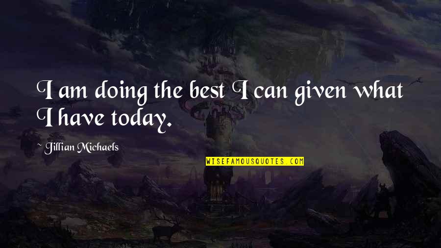 Doing It Today Quotes By Jillian Michaels: I am doing the best I can given