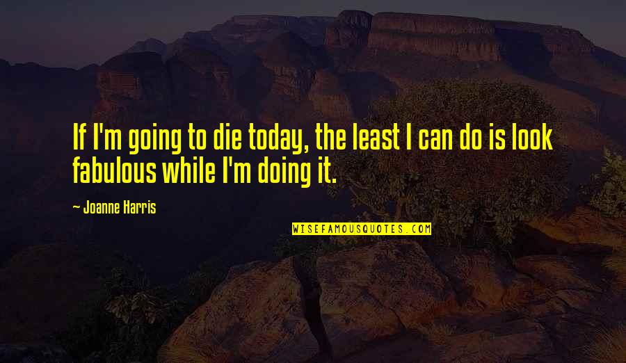 Doing It Today Quotes By Joanne Harris: If I'm going to die today, the least
