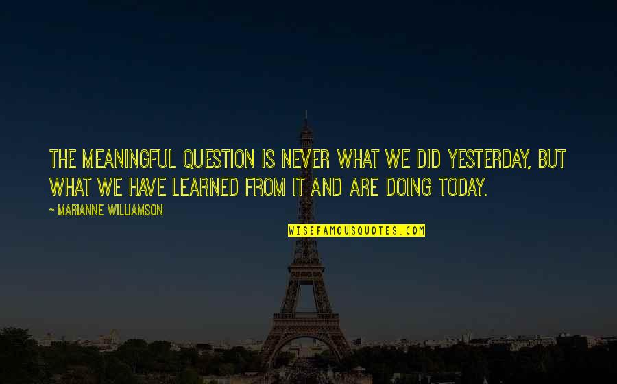 Doing It Today Quotes By Marianne Williamson: The meaningful question is never what we did
