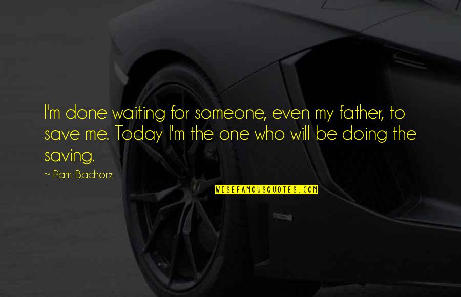 Doing It Today Quotes By Pam Bachorz: I'm done waiting for someone, even my father,