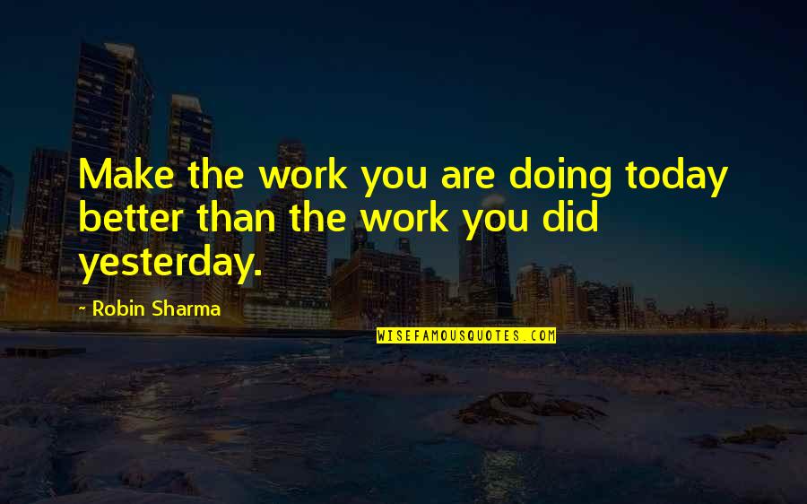 Doing It Today Quotes By Robin Sharma: Make the work you are doing today better