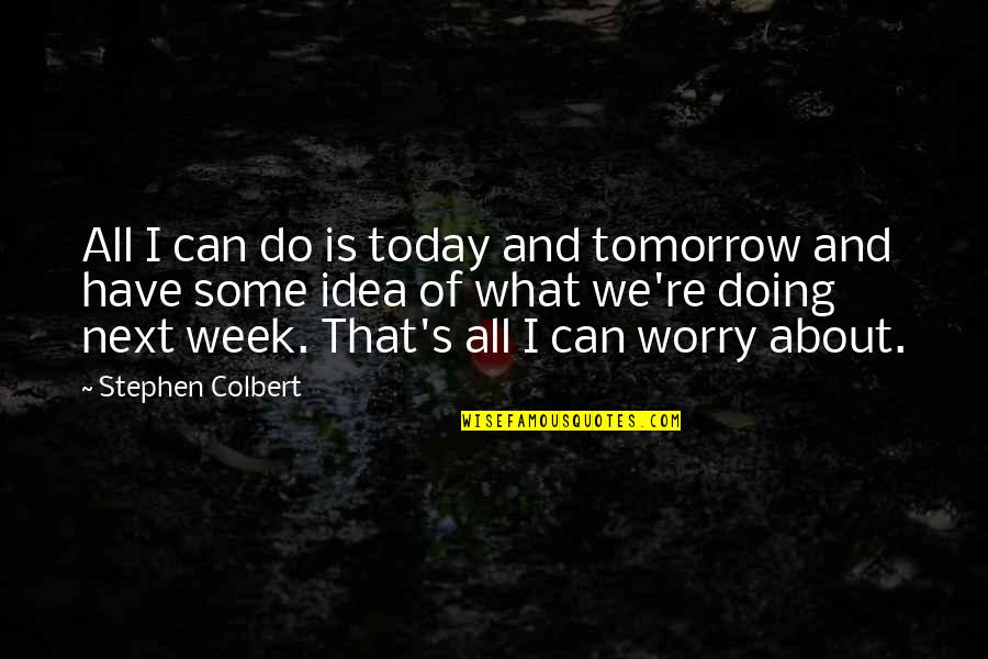 Doing It Today Quotes By Stephen Colbert: All I can do is today and tomorrow