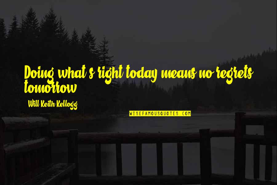 Doing It Today Quotes By Will Keith Kellogg: Doing what's right today means no regrets tomorrow.