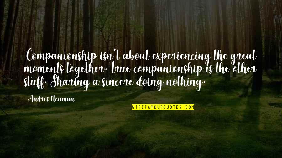 Doing It Together Quotes By Andres Neuman: Companionship isn't about experiencing the great moments together.