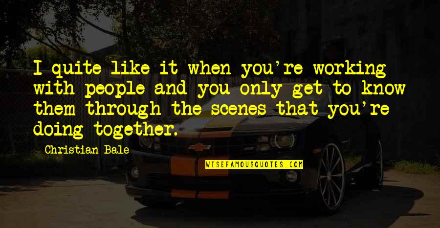 Doing It Together Quotes By Christian Bale: I quite like it when you're working with Doing It Together Quotes By Christian Bale: I quite like it when you're working with