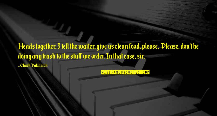 Doing It Together Quotes By Chuck Palahniuk: Heads together. I tell the waiter, give us