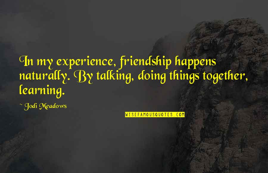 Doing It Together Quotes By Jodi Meadows: In my experience, friendship happens naturally. By talking,