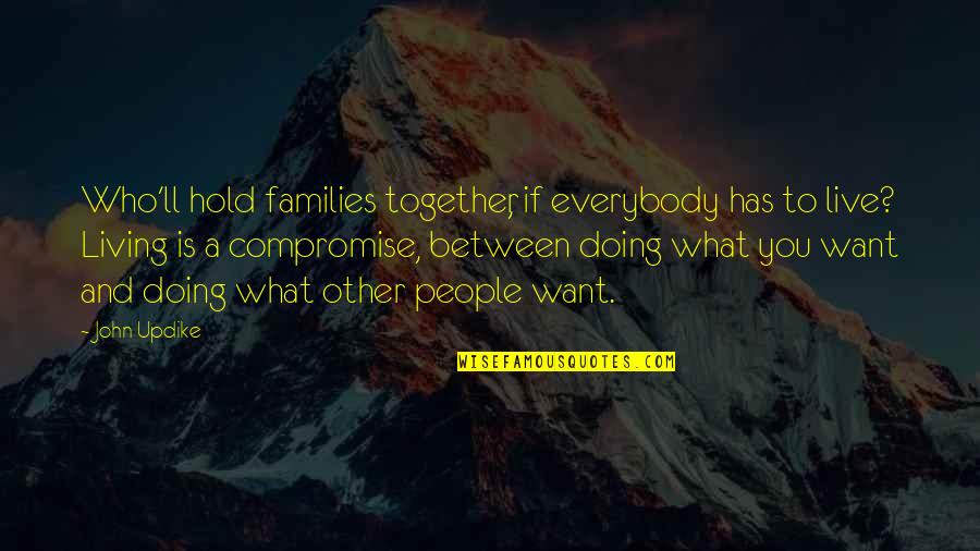 Doing It Together Quotes By John Updike: Who'll hold families together, if everybody has to